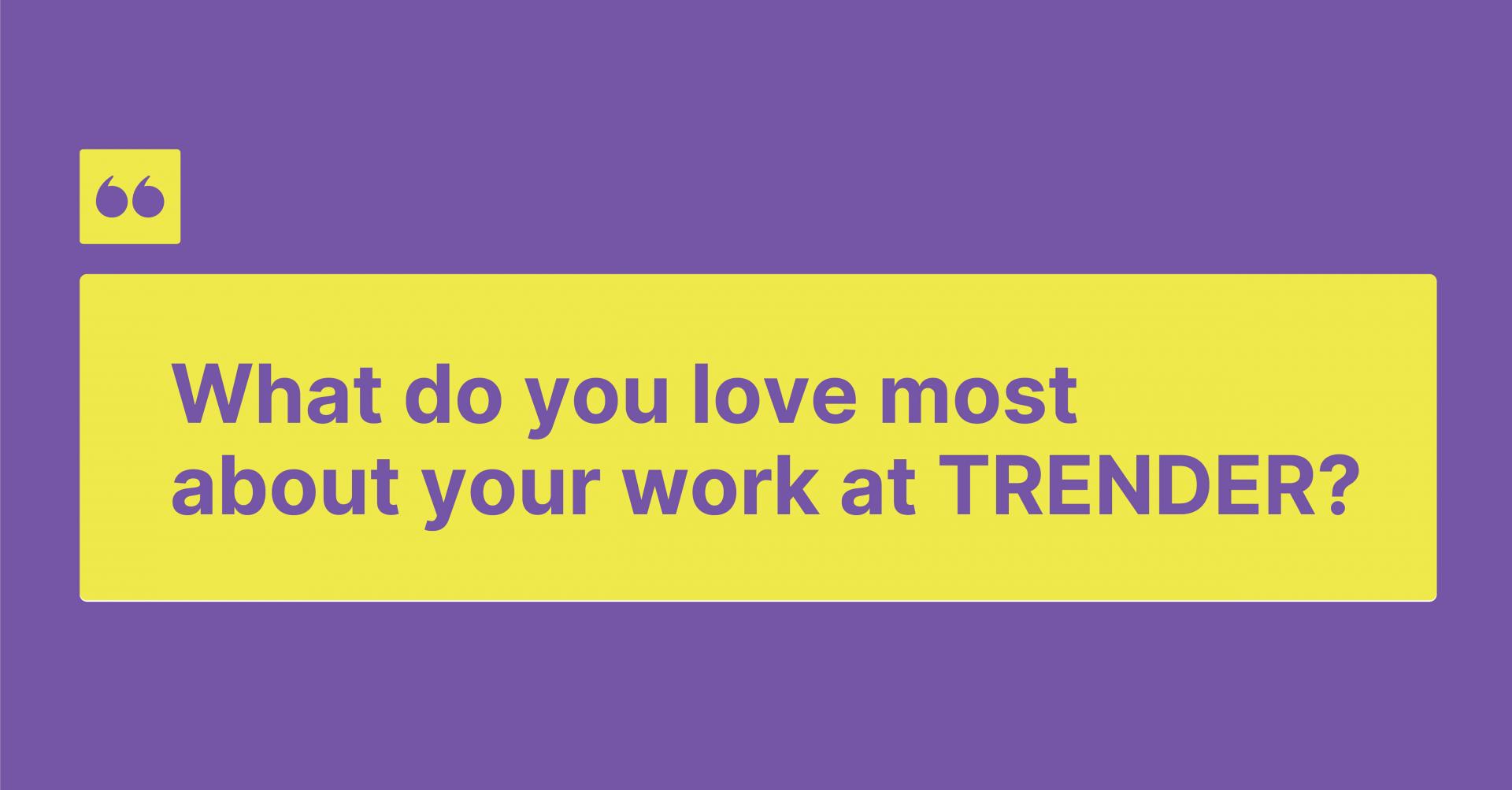 What do you love most about your work at TRENDER?