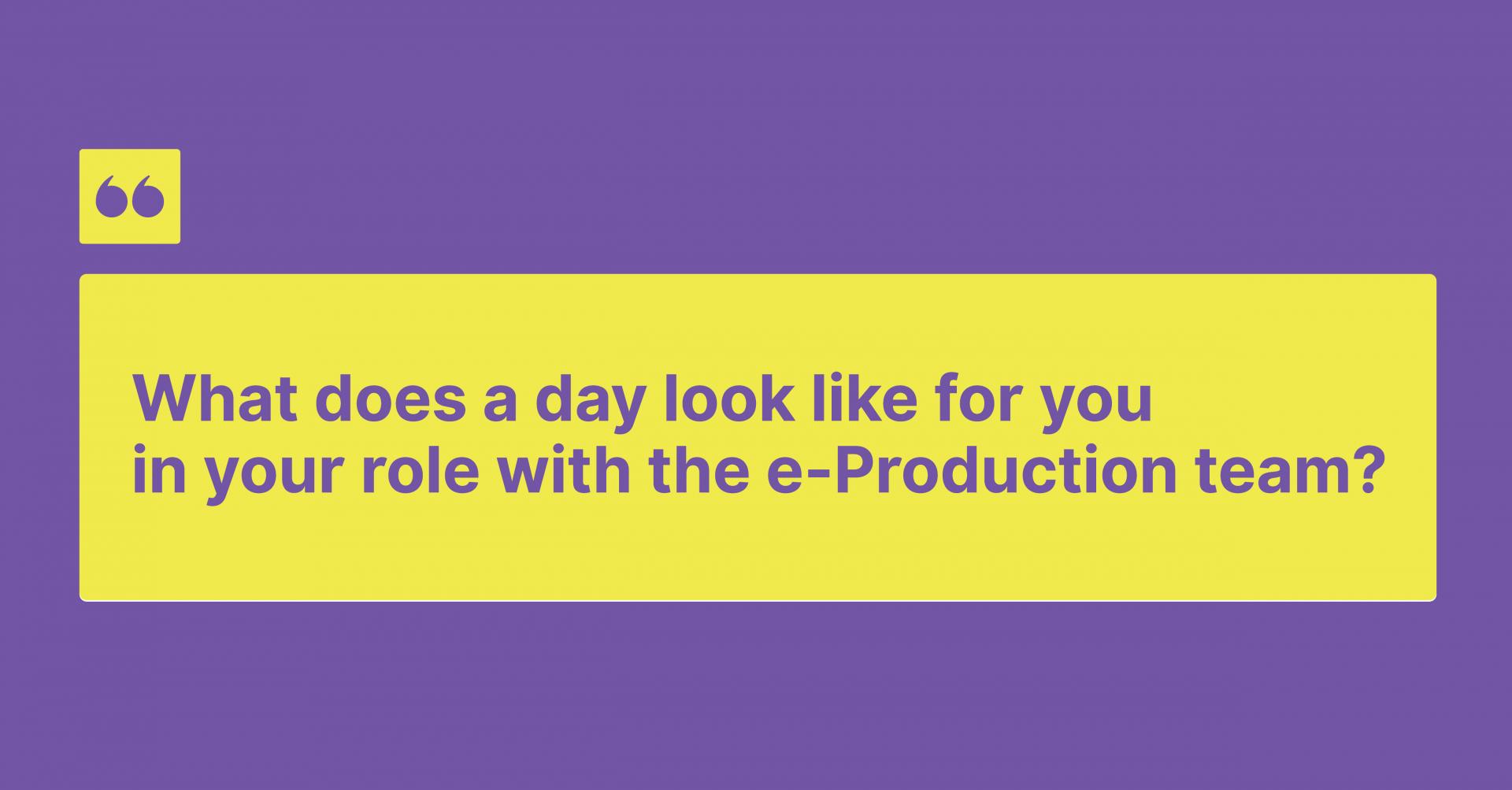 What does a day look like for you in your role with the e-Production team?