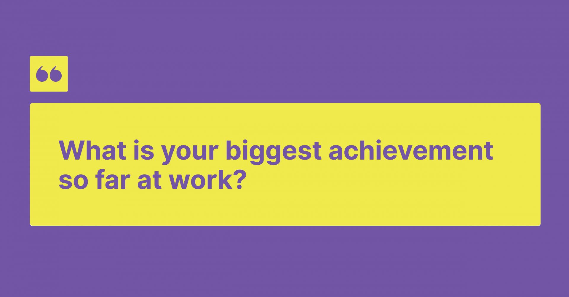 What is your biggest achievement so far at work?