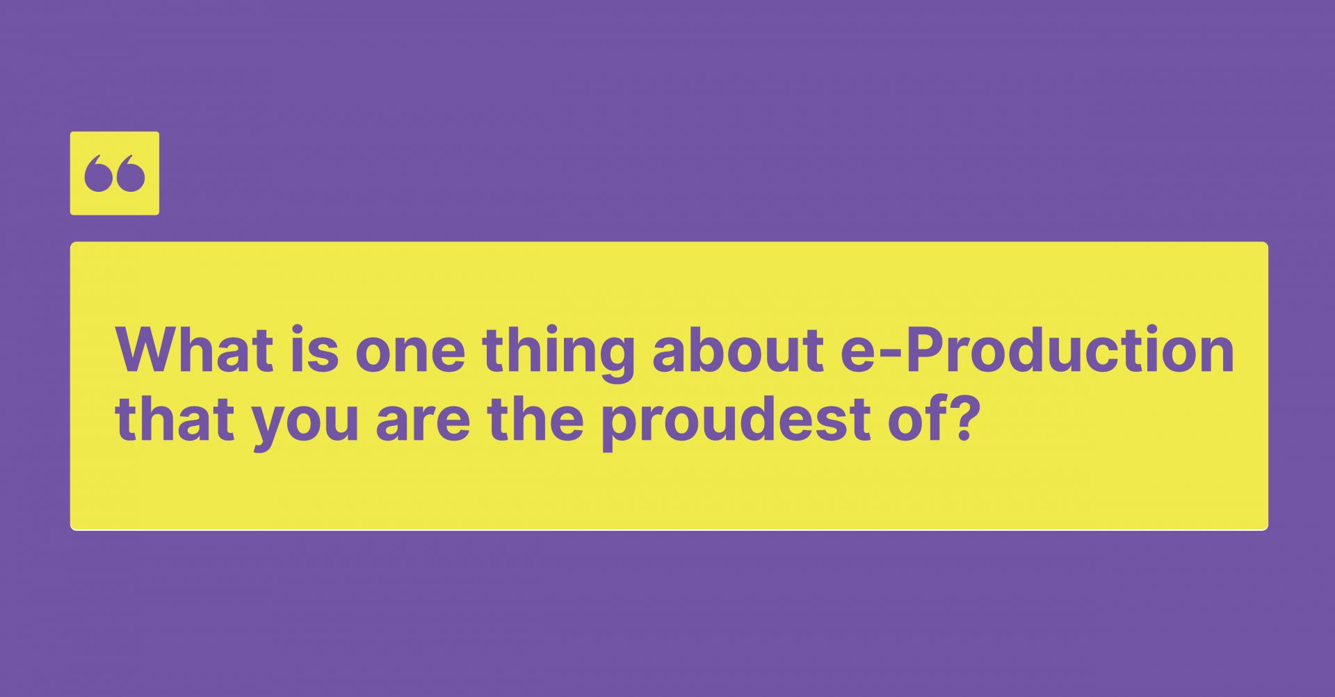 What is one thing about the e-Production that you are the proudest of?